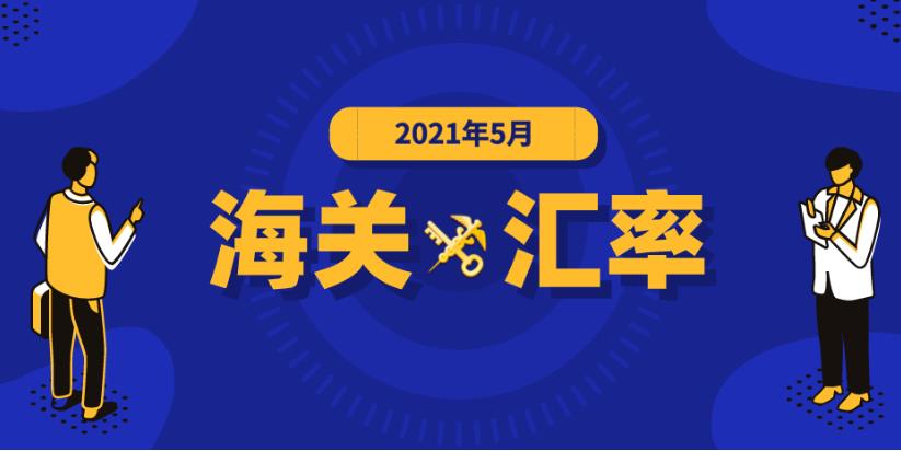  2021年5月海关适用汇率公布,进出口报关公司分享